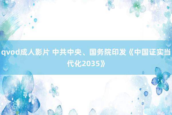 qvod成人影片 中共中央、国务院印发《中国证实当代化2035》