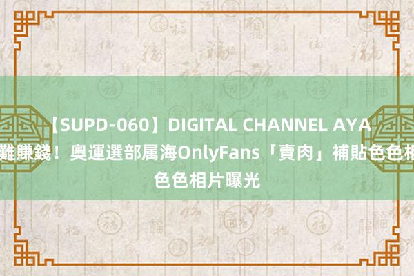 【SUPD-060】DIGITAL CHANNEL AYA 靠奪牌難賺錢！奧運選部属海OnlyFans「賣肉」補貼　色色相片曝光