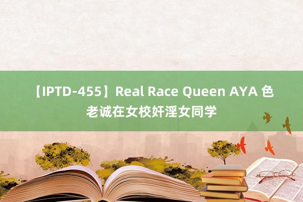 【IPTD-455】Real Race Queen AYA 色老诚在女校奸淫女同学