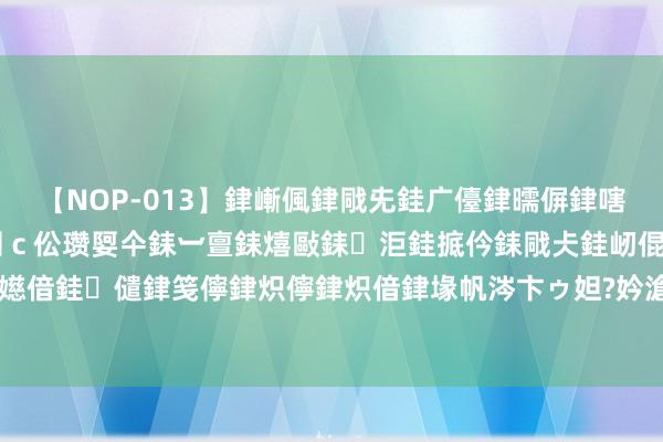 【NOP-013】銉嶃偑銉戙兂銈广儓銉曘偋銉嗐偅銉冦偡銉er.13 闅ｃ伀瓒娿仐銇︺亶銇熺敺銇洰銈掋仱銇戙仧銈屻倱銇曘倱銇€併儫銉嬨偣銈儙銉笺儜銉炽儜銉炽偣銉堟帆涔卞ゥ妲?妗滄湪銈屻倱 《我是女王》曝推倒女王特辑 窦骁强吻宋慧乔