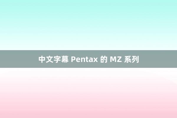 中文字幕 Pentax 的 MZ 系列