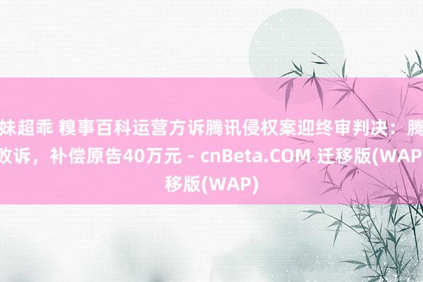 学妹超乖 糗事百科运营方诉腾讯侵权案迎终审判决：腾讯败诉，补偿原告40万元 - cnBeta.COM 迁移版(WAP)