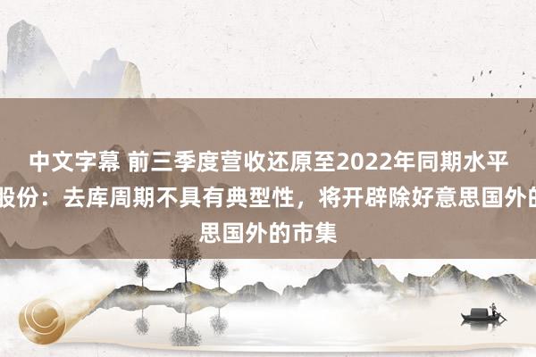 中文字幕 前三季度营收还原至2022年同期水平 佩蒂股份：去库周期不具有典型性，将开辟除好意思国外的市集