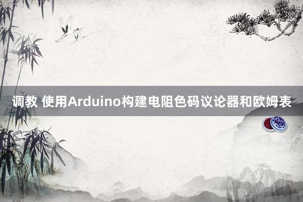 调教 使用Arduino构建电阻色码议论器和欧姆表