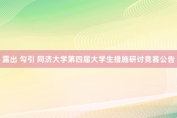 露出 勾引 同济大学第四届大学生措施研讨竞赛公告