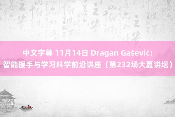 中文字幕 11月14日 Dragan Gašević：智能援手与学习科学前沿讲座（第232场大夏讲坛）