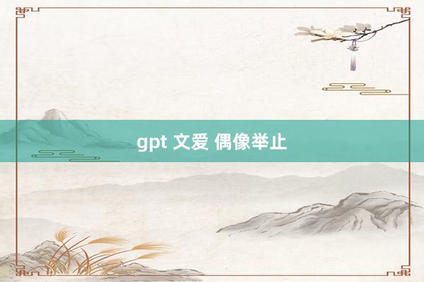 gpt 文爱 偶像举止