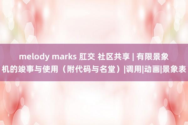 melody marks 肛交 社区共享 | 有限景象机的竣事与使用（附代码与名堂）|调用|动画|景象表