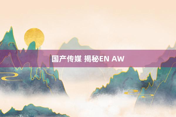 国产传媒 揭秘EN AW